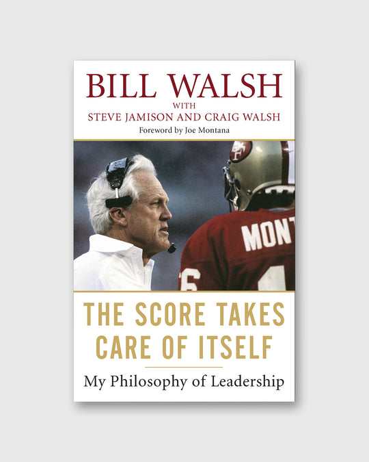 The Score Takes Care of Itself: My Philosophy of Leadership - Bill Walsh
